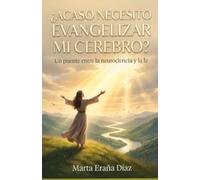 ¿Acaso necesito evangelizar mi cerebro?: Un puente entre la neurociencia y la fe
