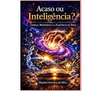 ACASO OU INTELIGÊNCIA?: CIÊNCIAS, MATEMÁTICA E A EXISTÊNCIA DE DEUS