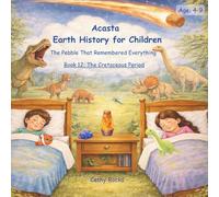 Acasta - Earth History for Children: Book 12: The Cretaceous Period - A Different Earth Begins (Acasta - Bedtime Series about Earth History)