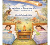 Acasta - La historia de la Tierra para niños: Libro 12: El Periodo Cretácico: Comienza una Tierra Diferente (Acasta - Serie de cuentos para dormir sobre la historia de la Tierra)