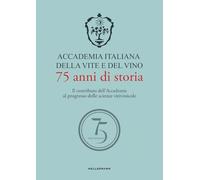 Accademia Italiana della Vite e del Vino. 75 anni di storia. Il contributo dell'Accademia al progresso delle scienze vitivinicole