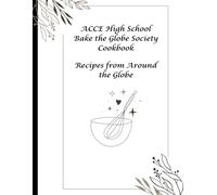 ACCE High School Bake the Globe Society Cookbook: Recipes from Around the Globe