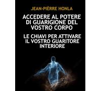 ACCEDERE AL POTERE DI GUARIGIONE DEL VOSTRO CORPO: LE CHIAVI PER ATTIVARE IL VOSTRO GUARITORE INTERIORE
