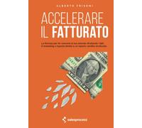 ACCELERARE IL FATTURATO: La formula per far crescere la tu azienda sfruttando i dati, il marketing a risposta diretta e un reparto vendita strutturato