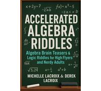 Accelerated Algebra Riddles: Algebra Brain Teasers & Logic Riddles for High Flyers and Nerdy Adults