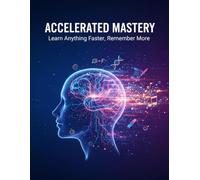 Accelerated Mastery: Learn Anything Faster, Remember More