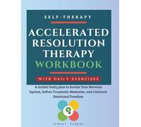 Accelerated Resolution Therapy Workbook: A Guided Daily plan to Soothe Your Nervous System, Soften Traumatic Memories, and Cultivate Emotional Freedom