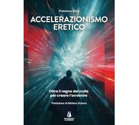 Accelerazionismo eretico. Oltre il regno del nulla, per creare l'avvenire (Bastian contrari)