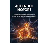 ACCENDI IL MOTORE: Come trasformare l'intenzione in azione con la scienza della motivazione