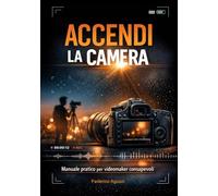 Accendi la camera: Manuale pratico per videomaker consapevoli (Luce, emozione, fotografia)