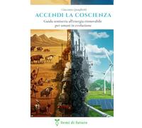 Accendi la Coscienza: Guida semiseria all’energia rinnovabile per umani in evoluzione: Per professionisti, imprenditori e cittadini che vogliono agire davvero. Con esempi concreti. (Semi di Futuro)