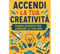 Accendi la Tua Creatività - Diario Guidato per Liberare le Tue Idee: 90 giorni di ispirazione per menti creative: scrivi, disegna, sogna, esplora. (Tra le Pagine dell’Immaginazione)