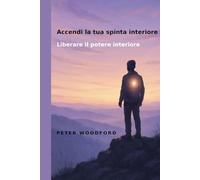 Accendi la tua spinta interiore: Liberare il potere interiore