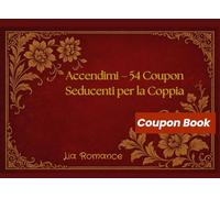 Accendimi - 54 Coupon Seducenti per la Coppia: Un libro di desideri, provocazioni e momenti intimi da vivere insieme (Coupon Books)