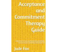 Acceptance and Commitment Therapy Guide: A Workbook for Improving Psychological Adaptability, Lowering Anxiety, and Building a Meaningful Life
