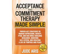 Acceptance and Commitment Therapy: Proven ACT Strategies to Manage Depression, Anxiety, PTSD, and OCD While Building Resilience, Boosting Self-Esteem, ... and Peace (The Behavioral Change Series)