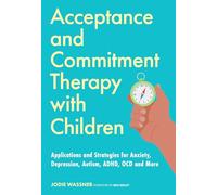 Acceptance and Commitment Therapy with Children: Applications and Strategies for Anxiety, Depression, Autism, ADHD, OCD and More