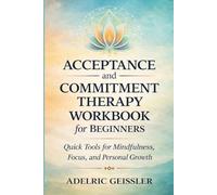 Acceptance and Commitment Therapy Workbook for Beginners: Quick Tools for Mindfulness, Focus, and Personal Growth
