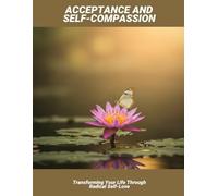 Acceptance And Self-Compassion: Transforming Your Life Through Radical Self-Love