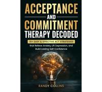 Acceptance & Commitment Therapy Decoded: 15+ Easy & Effective ACT Strategies that Relieve Anxiety, Lift Depression and Build Lasting Self-Confidence.