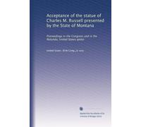 Acceptance of the statue of Charles M. Russell presented by the State of Montana: Proceedings in the Congress and in the Rotunda, United States apitol