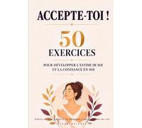 Accepte-toi ! 50 exercices pour développer l’estime de soi et la confiance en soi: Adieu stress, anxiété et bonjour l’acceptation de soi !