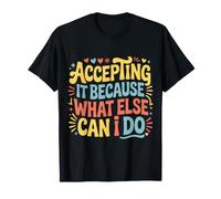 Accepting It Because What Else Can I Do ||- Camiseta