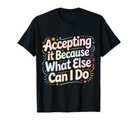Accepting It Because What Else Can I Do ||- Camiseta