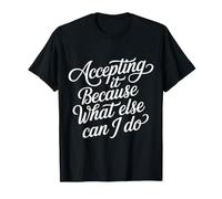 Accepting It Because What Else Can I Do |- Camiseta
