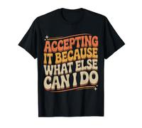 Accepting It Because What Else Can I Do - Camiseta