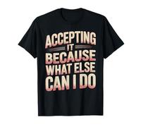 Accepting It Because What Else Can I Do Reality Survive - Camiseta