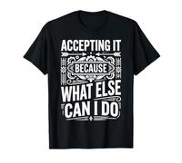 Accepting It Because What Else Can I Do Reality Survive - Camiseta