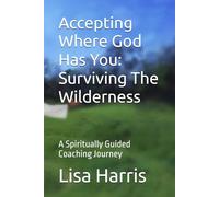 Accepting Where God Has You: Surviving The Wilderness: A Spiritually Guided Coaching Journey