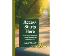 Access Starts Here: How to Reimagine Outdoor Spaces, Accesible Trails, Recreation, So Everyone Belongs. A Blueprint for Inclusive Design, Bold Leadership, and Lasting Impact