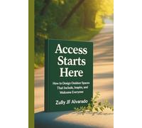Access Starts Here: How to Reimagine Outdoor Spaces, Accesible Trails, Recreation, So Everyone Belongs. A Blueprint for Inclusive Design, Bold Leadership, and Lasting Impact