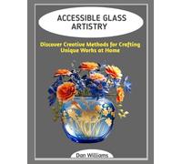 ACCESSIBLE GLASS ARTISTRY: Discover Creative Methods for Crafting Unique Works at Home