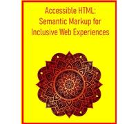 Accessible HTML: Semantic Markup for Inclusive Web Experiences: Master ARIA Landmarks, Roles, and Screen Reader Best Practices for Universal Usability
