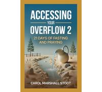 Accessing Your Overflow 2; 21 Days of Fasting and Praying: A Prayer and Fasting Guide