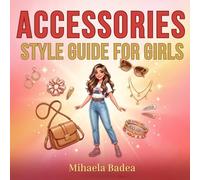Accessories Style Guide for Girls: An Illustrated Fashion Book for Style-Loving Girls with Complete Outfit Pairings, Accessory Guides, and ... Tips (The Everyday Style Guide Series)