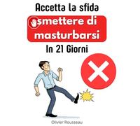 Accetta la sfida: smettere di masturbarsi in 21 giorni: Un metodo comprovato per liberare la mente dalle catene della dipendenza dalla pornografia