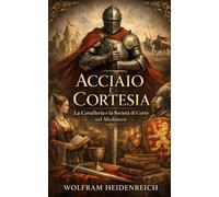 Acciaio e Cortesia: Guida avanzata alla società curtense e alla cavalleria tra valori, tornei e letteratura cortese (XI-XIV secolo)