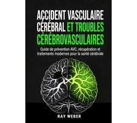 Accident vasculaire cérébral et troubles cérébrovasculaires: Guide de prévention AVC, récupération et traitements modernes pour la santé cérébrale