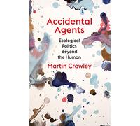 Accidental Agents: Ecological Politics Beyond the Human (Insurrections: Critical Studies in Religion, Politics, and Culture)