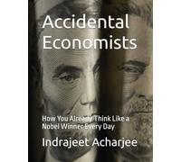 Accidental Economists: How You Already Think Like a Nobel Winner Every Day
