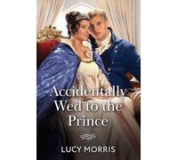 Accidentally Wed To The Prince: A sunshine miss vs a icy royal! A new Regency romance perfect for fans of marriages of convenience in 2026!