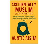 Accidently Muslim: A Yorkshire Women A giant Mosque and all the things she never meant to find..... A nearly true Story (A.C.T. 16-Step Recovery ... Adult Children of Trauma - Guided by Islam)