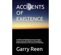 ACCIDENTS OF EXISTENCE: A Scientific and Philosophical Journey Through a Chaotic Universe (From Belief to Understanding: A Rational Exploration of Life, Science, and Civilization)