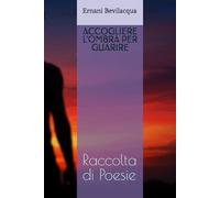 ACCOGLIERE L'OMBRA PER GUARIRE: Raccolta di Poesie
