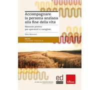 Accompagnare la persona anziana alla fine della vita. Manuale pratico per operatori e caregiver (Guide. Lavoro sociale)