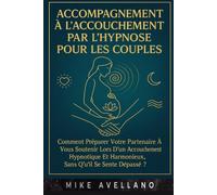 ACCOMPAGNEMENT À L'ACCOUCHEMENT PAR L'HYPNOSE POUR LES COUPLES: Comment préparer votre partenaire à vous soutenir lors d'un accouchement hypnotique et harmonieux, sans qu'il se sente dépassé ?